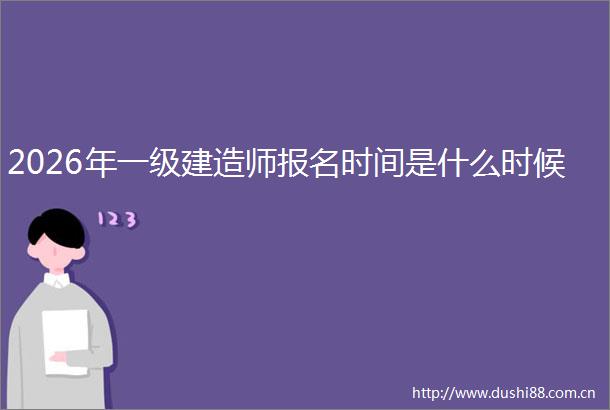 2026年一级建造师报名时间是什么时候