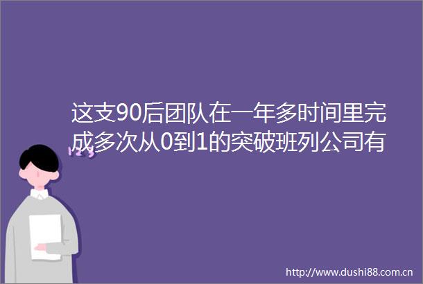 这支90后团队在一年多时间里完成多次从0到1的突破班列公司有群年轻的拼命三郎