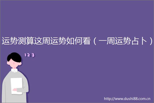 运势测算这周运势如何看（一周运势占卜）