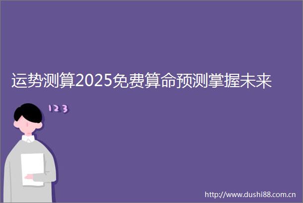 运势测算2025免费算命预测掌握未来