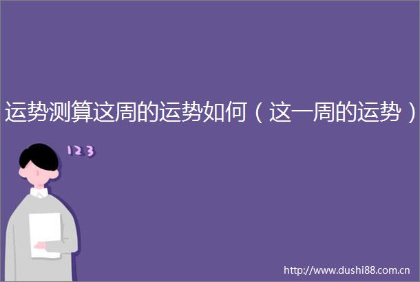 运势测算这周的运势如何（这一周的运势）