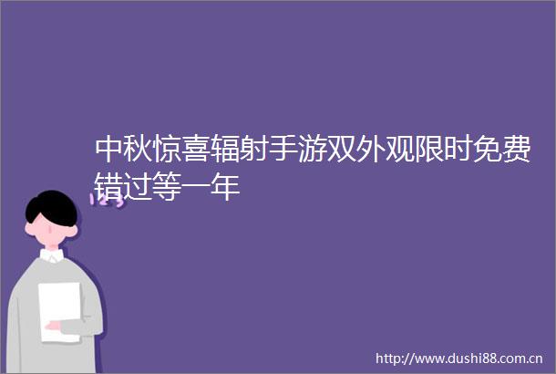 中秋惊喜辐射手游双外观限时免费错过等一年