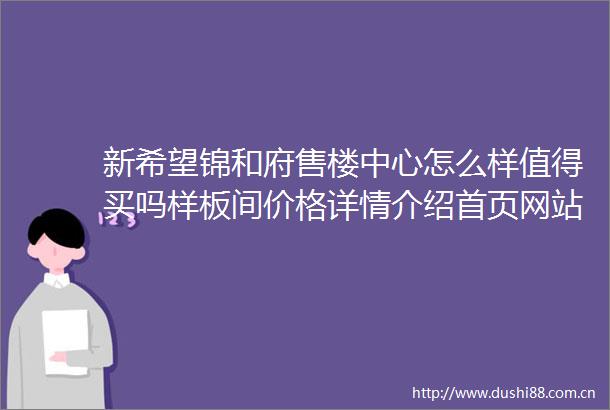 新希望锦和府售楼中心怎么样值得买吗样板间价格详情介绍首页网站