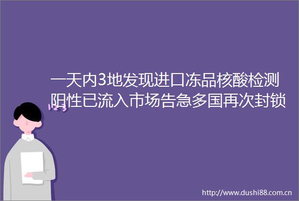 一天内3地发现进口冻品核酸检测阳性已流入市场告急多国再次封锁