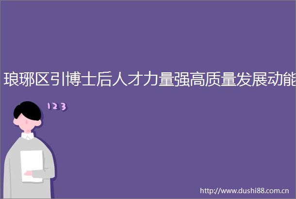 琅琊区引博士后人才力量强高质量发展动能