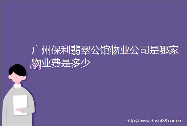 广州保利翡翠公馆物业公司是哪家物业费是多少