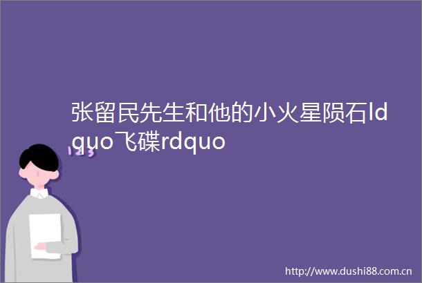 张留民先生和他的小火星陨石ldquo飞碟rdquo