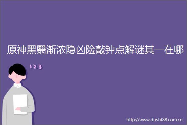 原神黑翳渐浓隐凶险敲钟点解谜其一在哪