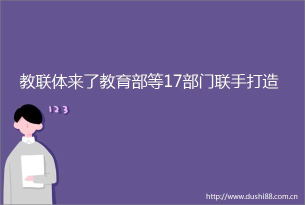 教联体来了教育部等17部门联手打造