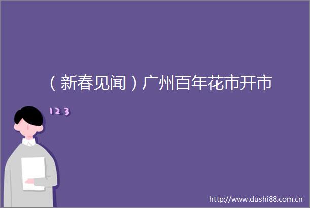 （新春见闻）广州百年花市开市