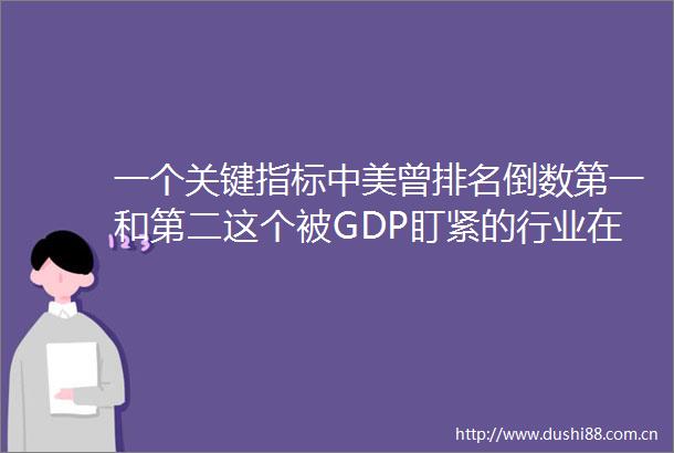 一个关键指标中美曾排名倒数第一和第二这个被GDP盯紧的行业在为什么越走越窄