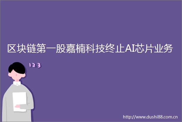 区块链第一股嘉楠科技终止AI芯片业务