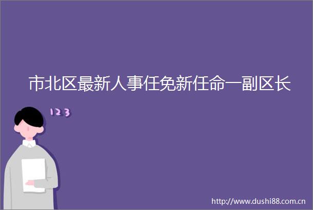 市北区最新人事任免新任命一副区长