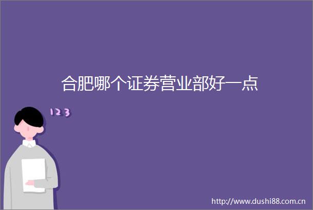 合肥哪个证券营业部好一点