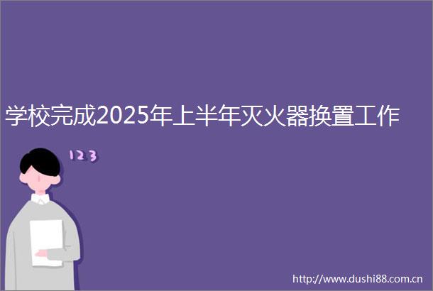 学校完成2025年上半年灭火器换置工作