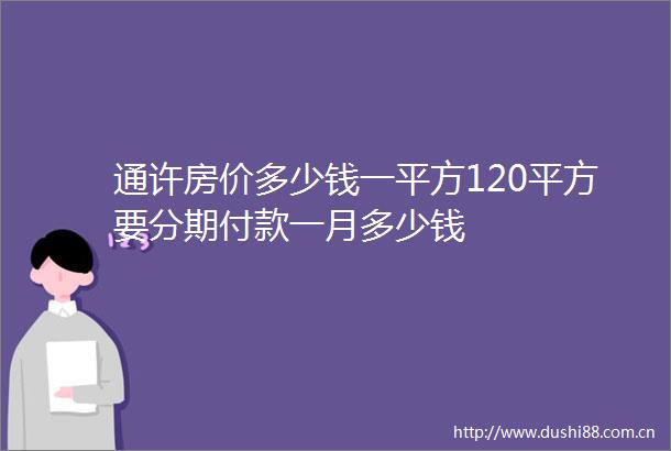 通许房价多少钱一平方120平方要分期付款一月多少钱