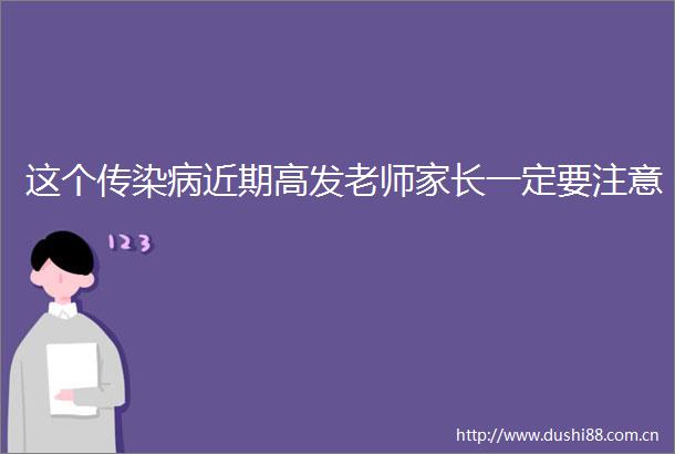 这个传染病近期高发老师家长一定要注意