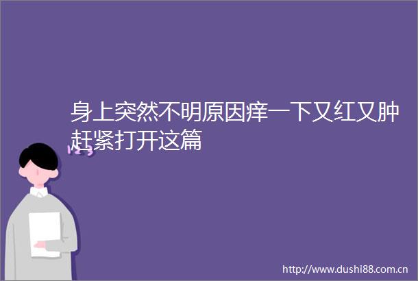 身上突然不明原因痒一下又红又肿赶紧打开这篇