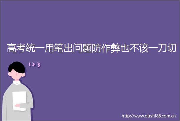 高考统一用笔出问题防作弊也不该一刀切