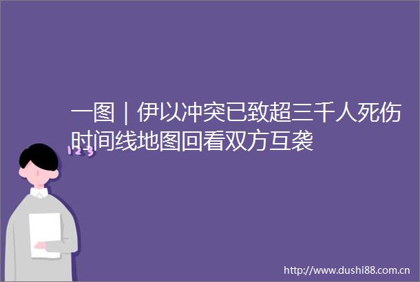 一图｜伊以冲突已致超三千人死伤时间线地图回看双方互袭