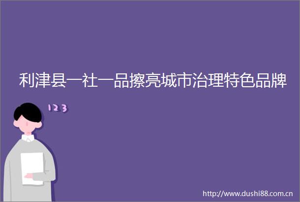 利津县一社一品擦亮城市治理特色品牌