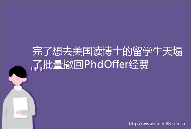 完了想去美国读博士的留学生天塌了批量撤回PhdOffer经费全被特朗普砍了