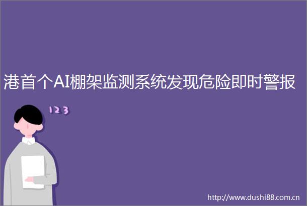 港首个AI棚架监测系统发现危险即时警报