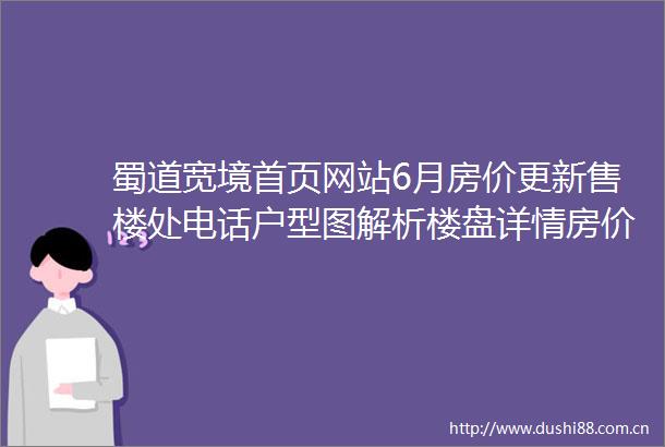 蜀道宽境首页网站6月房价更新售楼处电话户型图解析楼盘详情房价走势预测