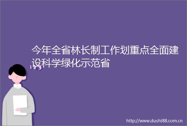 今年全省林长制工作划重点全面建设科学绿化示范省