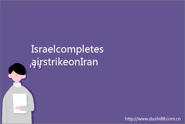 IsraelcompletesairstrikeonIraniantargetsTehranreportslimiteddamage