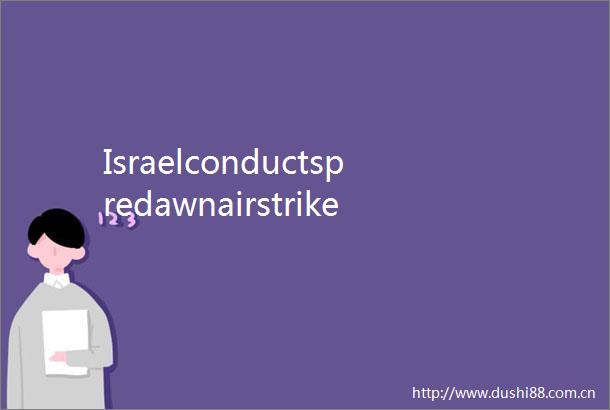 IsraelconductspredawnairstrikesonIraniantargetsinlatestroundofopenconfrontation