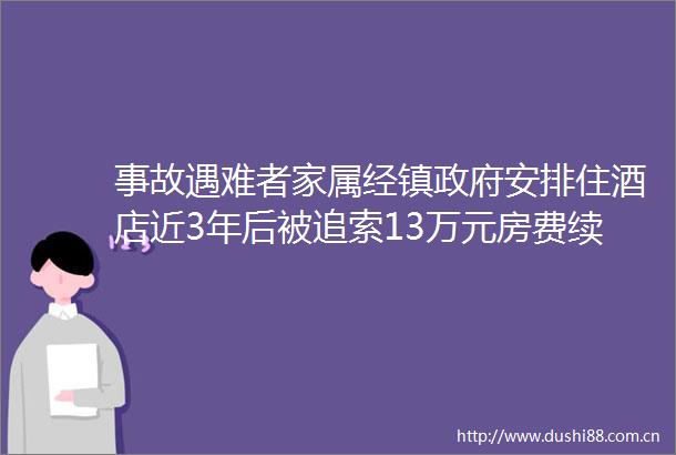 事故遇难者家属经镇安排住酒店近3年后被追索13万元房费续酒店已撤诉