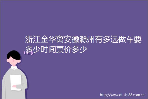 浙江金华离安徽滁州有多远做车要多少时间票价多少