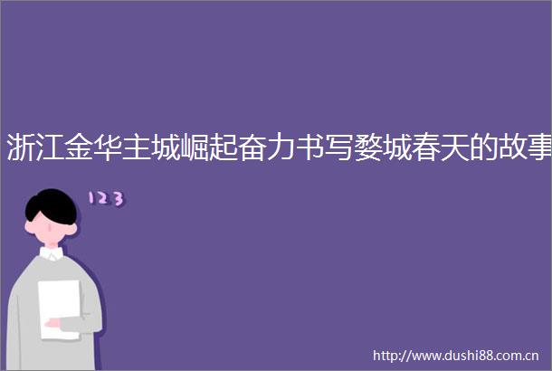 浙江金华主城崛起奋力书写婺城春天的故事