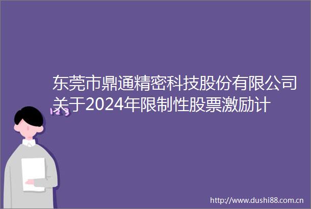 东莞市鼎通精密科技股份有限公司关于2024年限制性股票激励计划首次授予部分第一个归属期归属结果暨股票上市公告
