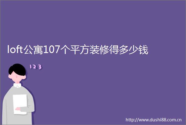 loft公寓107个平方装修得多少钱