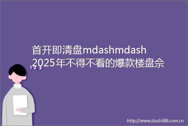 首开即清盘mdashmdash2025年不得不看的爆款楼盘佘山断供级墅居「国贸海屿佘山」二批次预计4月底加推