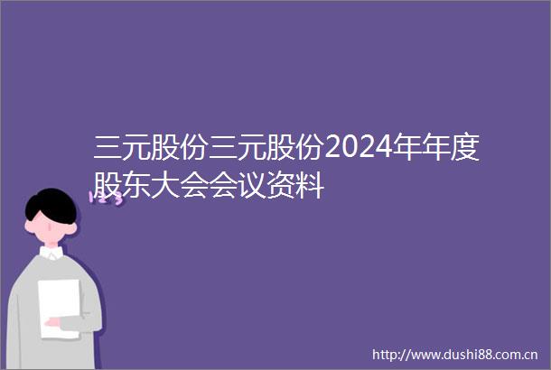 三元股份三元股份2024年年度股东大会会议资料