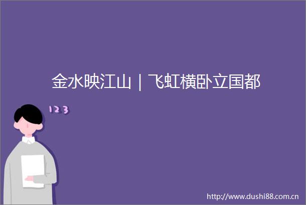 金水映江山｜飞虹横卧立国都