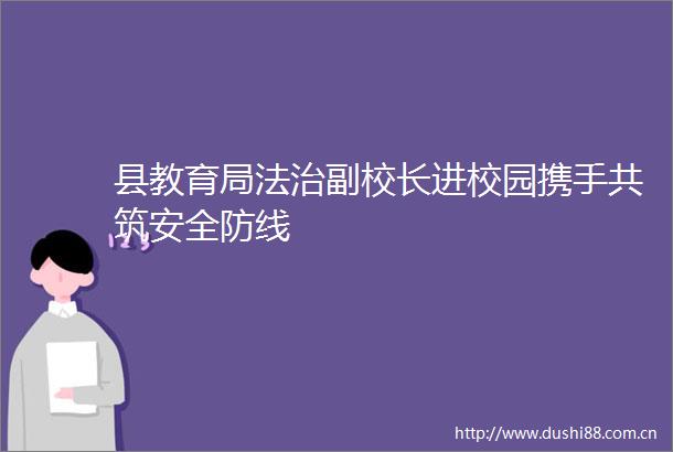 县教育局法治副校长进校园携手共筑安全防线