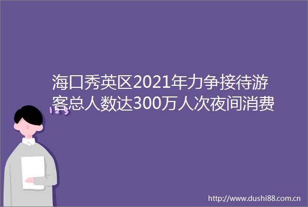 海口秀英区2021年力争接待游客总人数达300万人次夜间消费经济增长65