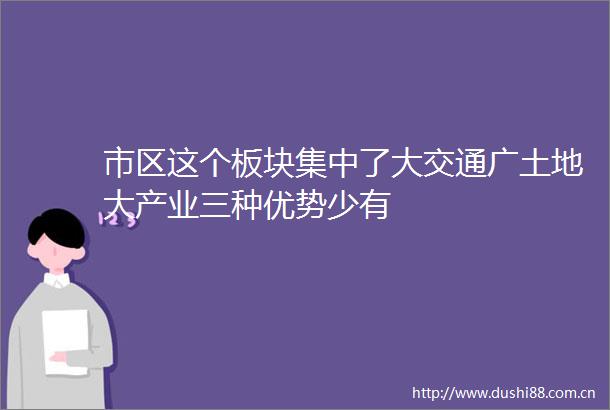 市区这个板块集中了大交通广土地大产业三种优势少有