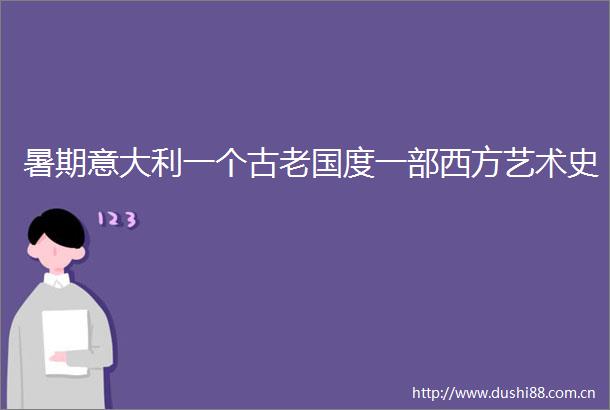 暑期意大利一个古老国度一部西方艺术史