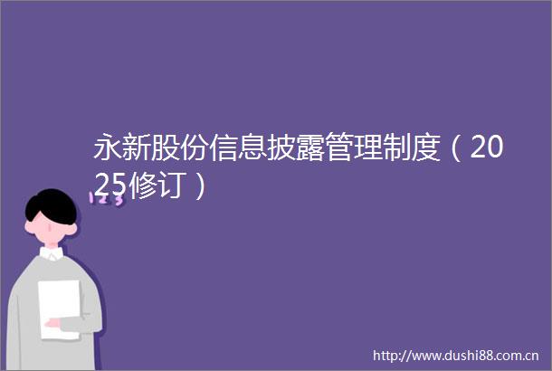 永新股份信息披露管理制度（2025修订）
