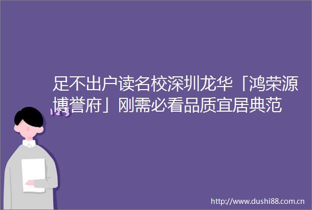 足不出户读名校深圳龙华「鸿荣源博誉府」刚需必看品质宜居典范