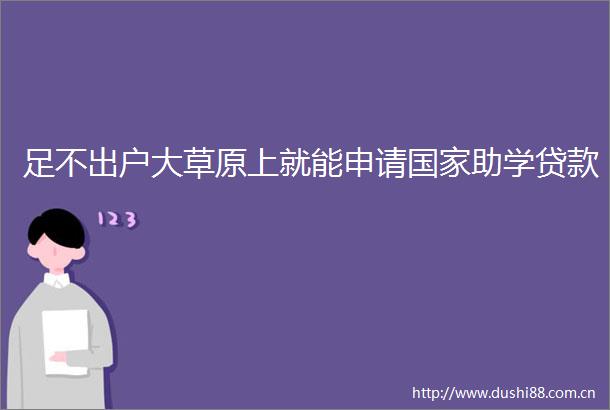 足不出户大草原上就能申请助学