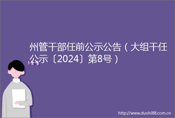 州管任前公示公告（大组干任公示〔2024〕第8号）