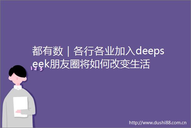都有数｜各行各业加入deepseek朋友圈将如何改变生活