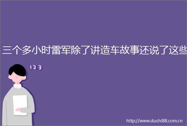 三个多小时雷军除了讲造车故事还说了这些