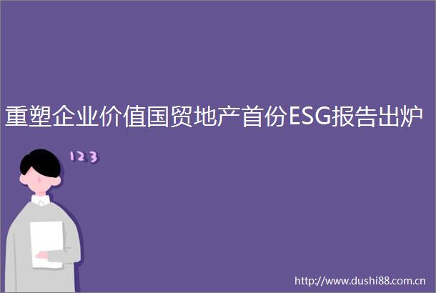 重塑企业价值国贸地产首份ESG报告出炉